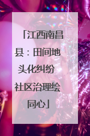 江西南昌县：田间地头化纠纷 社区治理绘同心