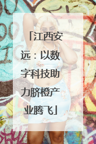 江西安远：以数字科技助力脐橙产业腾飞