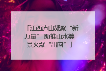 江西庐山凝聚“新力量” 助推山水美景火爆“出圈”