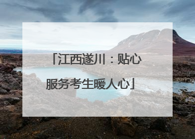 江西遂川：贴心服务考生暖人心