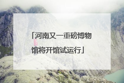 河南又一重磅博物馆将开馆试运行
