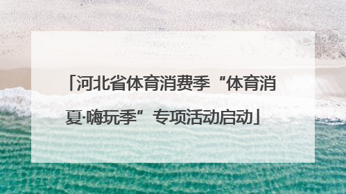 河北省体育消费季“体育消夏·嗨玩季”专项活动启动