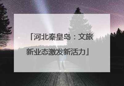 河北秦皇岛：文旅新业态激发新活力