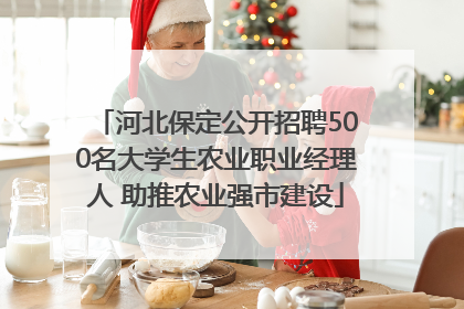 河北保定公开招聘500名大学生农业职业经理人 助推农业强市建设