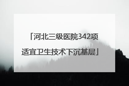 河北三级医院342项适宜卫生技术下沉基层