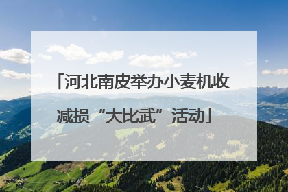 河北南皮举办小麦机收减损“大比武”活动