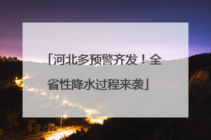 河北多预警齐发！全省性降水过程来袭