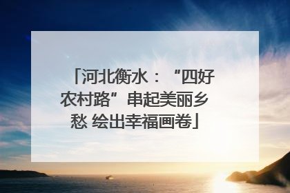 河北衡水:“四好农村路”串起美丽乡愁 绘出幸福画卷