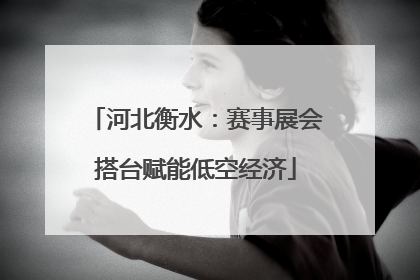 河北衡水：赛事展会搭台赋能低空经济