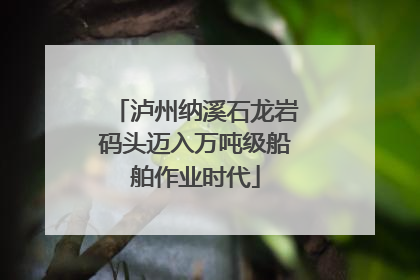 泸州纳溪石龙岩码头迈入万吨级船舶作业时代