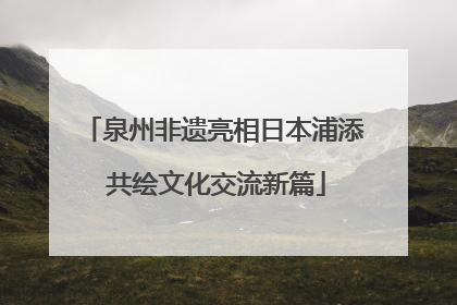 泉州非遗亮相日本浦添 共绘文化交流新篇