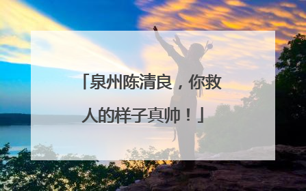 泉州陈清良，你救人的样子真帅！
