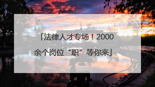法律人才专场！2000余个岗位“职”等你来