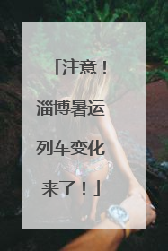 注意！淄博暑运列车变化来了！