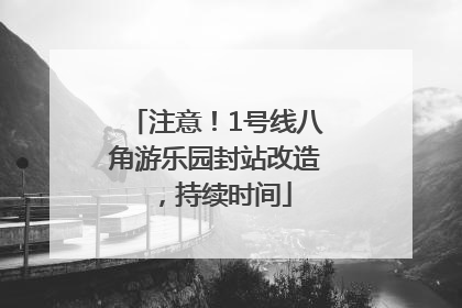 注意！1号线八角游乐园封站改造，持续时间