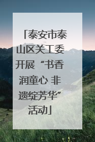 泰安市泰山区关工委开展“书香润童心 非遗绽芳华”活动