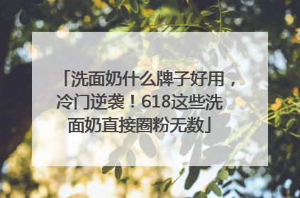 洗面奶什么牌子好用，冷门逆袭！618这些洗面奶直接圈粉无数