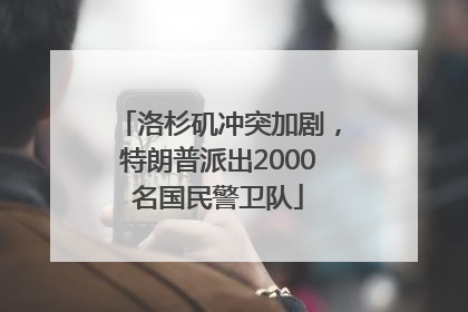 洛杉矶冲突加剧，特朗普派出2000名国民警卫队