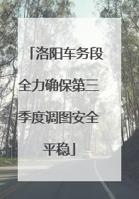 洛阳车务段全力确保第三季度调图安全平稳