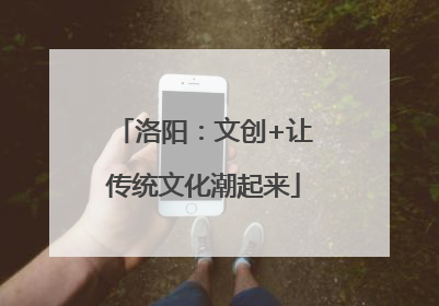 洛阳：文创+让传统文化潮起来