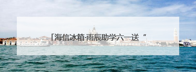 海信冰箱·雨辰助学六一送“清凉” 千幅童画绘就未来梦