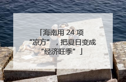 海南用 24 项 “凉方”，把夏日变成 “经济旺季”