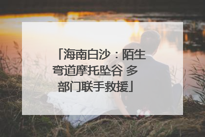 海南白沙：陌生弯道摩托坠谷 多部门联手救援