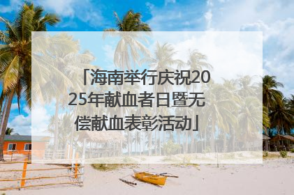 海南举行庆祝2025年献血者日暨无偿献血表彰活动