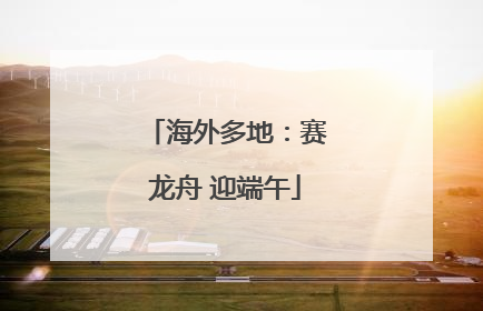 海外多地：赛龙舟 迎端午