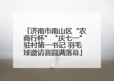 济南市南山区“农商行杯”“庆七一”驻村第一书记 羽毛球邀请赛圆满落幕