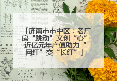 济南市市中区：老厂房“跳动”文创“心” 近亿元年产值助力“网红”变“长红”