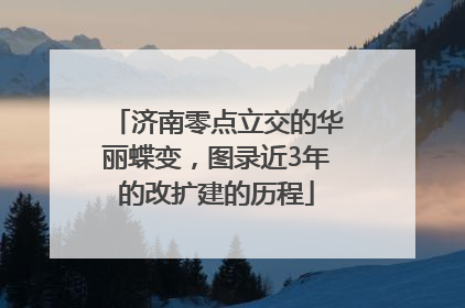 济南零点立交的华丽蝶变，图录近3年的改扩建的历程