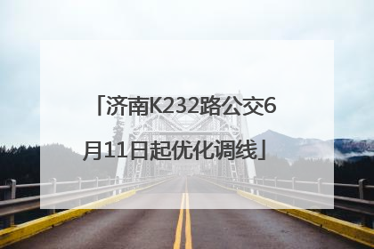 济南K232路公交6月11日起优化调线