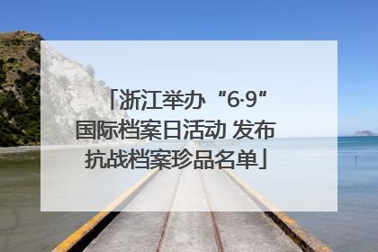浙江举办“6·9”国际档案日活动 发布抗战档案珍品名单
