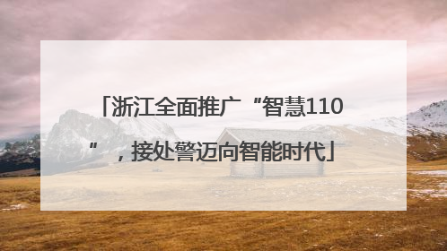 浙江全面推广“智慧110”，接处警迈向智能时代