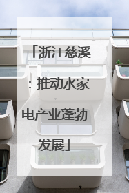 浙江慈溪：推动水家电产业蓬勃发展