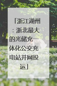 浙江湖州：浙北最大的光储充一体化公交充电站并网投运
