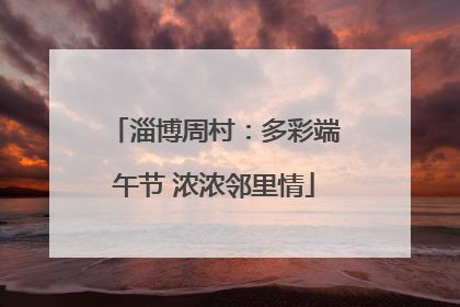淄博周村：多彩端午节 浓浓邻里情