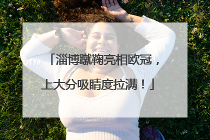 淄博蹴鞠亮相欧冠，上大分吸睛度拉满！