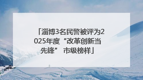 淄博3名民警被评为2025年度“改革创新当先锋” 市级榜样