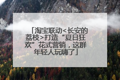 淘宝联动<长安的荔枝>打造“夏日狂欢”花式营销，这群年轻人玩嗨了