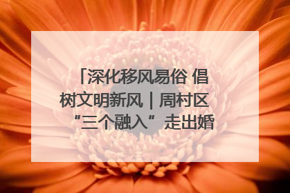 深化移风易俗 倡树文明新风｜周村区“三个融入”走出婚俗改革新路子