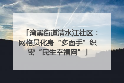 湾溪街道清水江社区：网格员化身“多面手”织密“民生幸福网”