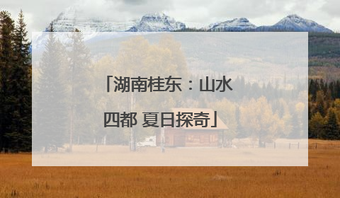 湖南桂东：山水四都 夏日探奇