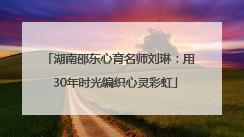 湖南邵东心育名师刘琳：用30年时光编织心灵彩虹