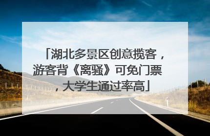 湖北多景区创意揽客，游客背《离骚》可免门票，大学生通过率高