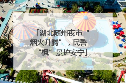 湖北随州夜市“烟火升腾”，民警“枫”景护安宁