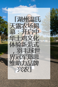 湖州温氏天露农场揭幕：开启中华土鸡文化体验新范式，羽毛球世界冠军郑思维助力品牌兴农
