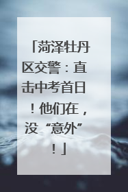菏泽牡丹区交警：直击中考首日！他们在，没“意外”！