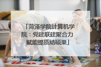 菏泽学院计算机学院：党建联建聚合力 赋能提质结硕果